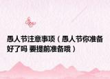 愚人节注意事项（愚人节你准备好了吗 要提前准备哦）