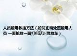 人员触电救援方法（如何正确处置触电人员 一面抢救一面打电话叫急救车）