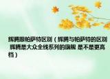 辉腾跟帕萨特区别（辉腾与帕萨特的区别 辉腾是大众全线系列的旗舰 是不是更高档）
