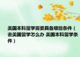 美国本科留学需要具备哪些条件（去美国留学怎么办 美国本科留学条件）