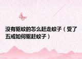 没有驱蚊的怎么赶走蚊子（受了五戒如何驱赶蚊子）