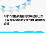 9月10日最新更新内容中纺标上市了吗 新股登陆北交所在即 详细情况介绍