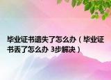 毕业证书遗失了怎么办（毕业证书丢了怎么办 3步解决）