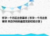 怀孕一个月后注意事项（怀孕一个月注意事项 来自孕妈妈最真实的经验分享）