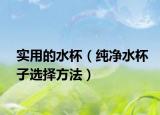 实用的水杯（纯净水杯子选择方法）