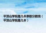 平顶山学院是几本录取分数线（平顶山学院是几本）