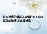 日本豆腐的做法怎么做好吃（日本豆腐的做法 怎么做好吃）