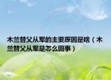 木兰替父从军的主要原因是啥（木兰替父从军是怎么回事）