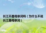 长江不是母亲河吗（为什么不说长江是母亲河）