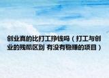 创业真的比打工挣钱吗（打工与创业的残酷区别 有没有稳赚的项目）