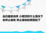 当日最新消息 小额贷款什么情况下会停止催收 停止催收的原因如下