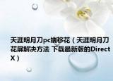 天涯明月刀pc端移花（天涯明月刀花屏解决方法 下载最新版的DirectX）