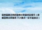 装修最要注意的装修注意事项及细节（房屋装修注意事项 八大要点一定不能放过）