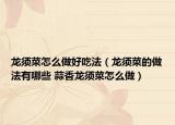龙须菜怎么做好吃法（龙须菜的做法有哪些 蒜香龙须菜怎么做）