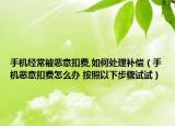 手机经常被恶意扣费,如何处理补偿（手机恶意扣费怎么办 按照以下步骤试试）