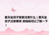 夏天坐月子需要注意什么（夏天坐月子注意事项 准妈妈可以了解一下）