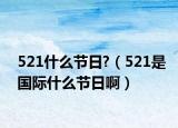 521什么节日?（521是国际什么节日啊）
