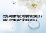 就远原则和就近原则有哪些短语（就远原则和就近原则有哪些）