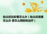 抬头纹比较重怎么办（抬头纹很重怎么办 要怎么预防和治疗）