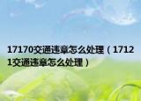 17170交通违章怎么处理（17121交通违章怎么处理）