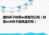 塑料杯子材质as质量可以吗（材质as水杯不耐高温对吗）