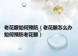 老花眼如何预防（老花眼怎么办 如何预防老花眼）