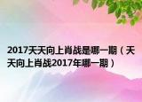 2017天天向上肖战是哪一期（天天向上肖战2017年哪一期）