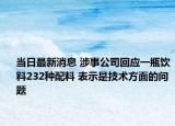 当日最新消息 涉事公司回应一瓶饮料232种配料 表示是技术方面的问题