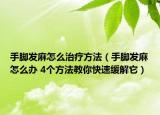 手脚发麻怎么治疗方法（手脚发麻怎么办 4个方法教你快速缓解它）