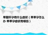 早期怀孕有什么症状（早早孕怎么办 早早孕症状有哪些）