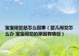 宝宝闹觉是怎么回事（婴儿闹觉怎么办 宝宝闹觉的原因有哪些）
