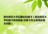 西华师范大学后勤处校园卡（西北师范大学校园卡使用指南 校园卡怎么使用及相关问题）