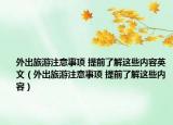 外出旅游注意事项 提前了解这些内容英文（外出旅游注意事项 提前了解这些内容）