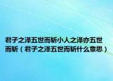 君子之泽五世而斩小人之泽亦五世而斩（君子之泽五世而斩什么意思）