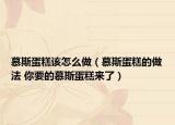 慕斯蛋糕该怎么做（慕斯蛋糕的做法 你要的慕斯蛋糕来了）