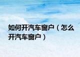 如何开汽车窗户（怎么开汽车窗户）