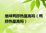 绝味鸭脖热量高吗（鸭脖热量高吗）
