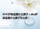 AHC护肤品是什么牌子（ahc护肤品是什么牌子怎么样）