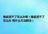 橡皮泥干了怎么办呢（橡皮泥干了怎么办 有什么方法解决）