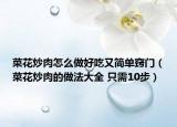 菜花炒肉怎么做好吃又简单窍门（菜花炒肉的做法大全 只需10步）