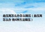 血压高怎么办怎么降压（血压高怎么办 有6种方法降压）