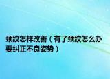 颈纹怎样改善（有了颈纹怎么办 要纠正不良姿势）