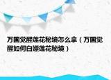 万国觉醒莲花秘境怎么拿（万国觉醒如何白嫖莲花秘境）