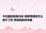 今日最新更新内容 借呗有额度怎么借不了款 想借钱的快来看