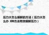 压力大怎么缓解的方法（压力大怎么办 3种方法有效缓解压力）