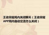 王者荣耀局内关闭聊天（王者荣耀APP局内自动交流怎么关闭）