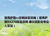 雷克萨斯rx音响改装攻略（雷克萨斯RX270改装音响 建议找影音专业人安装）