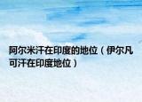 阿尔米汗在印度的地位（伊尔凡可汗在印度地位）