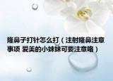 隆鼻子打针怎么打（注射隆鼻注意事项 爱美的小妹妹可要注意咯）