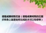 德隆威廉姆斯扣篮（德隆威廉姆斯的后撤步转身上篮是如何完成的不可以有停顿）
